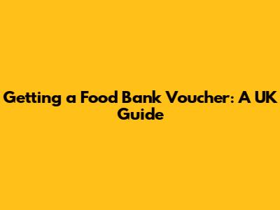 Getting a Food Bank Voucher: A UK Guide