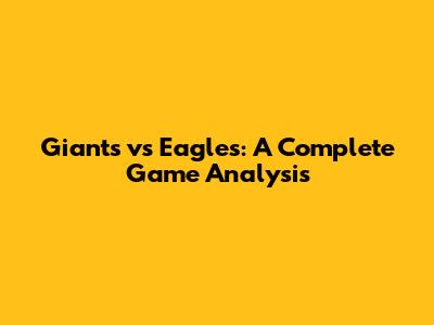 Giants vs Eagles: A Complete Game Analysis