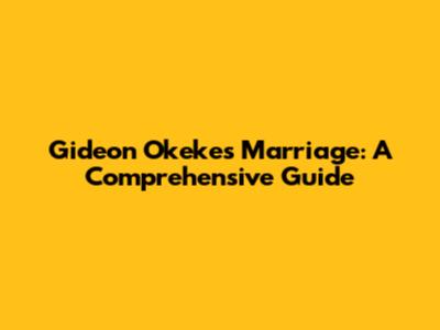 Gideon Okeke's Marriage: A Comprehensive Guide