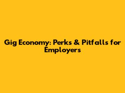 Gig Economy: Perks & Pitfalls for Employers