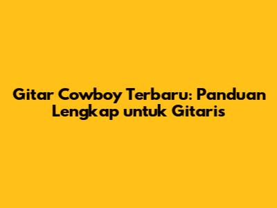 Gitar Cowboy Terbaru: Panduan Lengkap untuk Gitaris