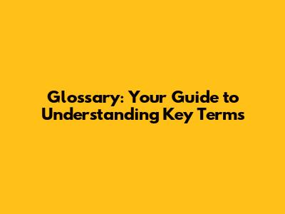 Glossary: Your Guide to Understanding Key Terms