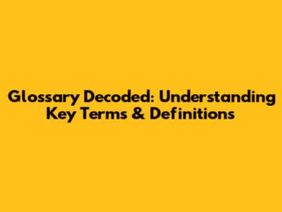 Glossary Decoded: Understanding Key Terms & Definitions