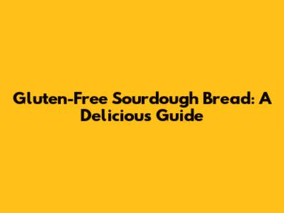Gluten-Free Sourdough Bread: A Delicious Guide