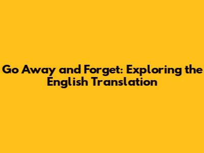Go Away and Forget: Exploring the English Translation