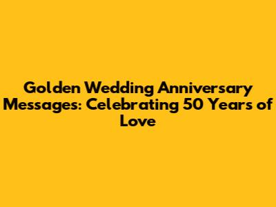 Golden Wedding Anniversary Messages: Celebrating 50 Years of Love