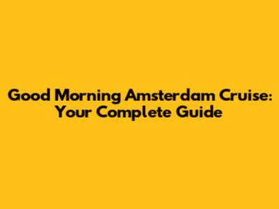 Good Morning Amsterdam Cruise: Your Complete Guide