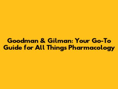 Goodman & Gilman: Your Go-To Guide for All Things Pharmacology