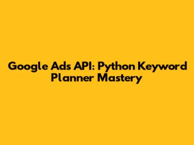 Google Ads API: Python Keyword Planner Mastery