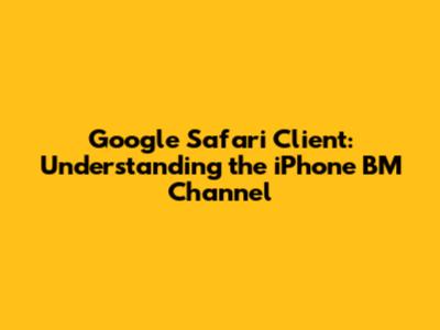 Google Safari Client: Understanding the iPhone BM Channel