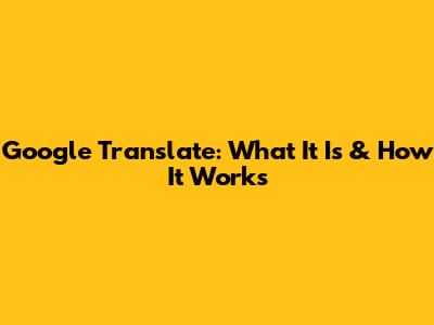 Google Translate: What It Is & How It Works