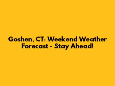 Goshen, CT: Weekend Weather Forecast - Stay Ahead!