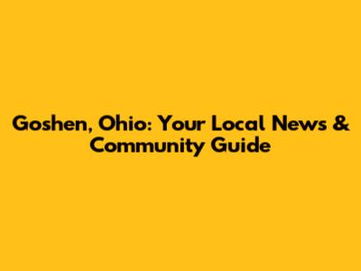 Goshen, Ohio: Your Local News & Community Guide