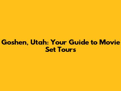Goshen, Utah: Your Guide to Movie Set Tours