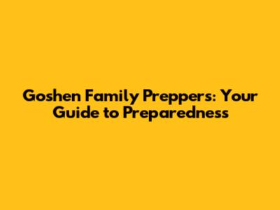 Goshen Family Preppers: Your Guide to Preparedness