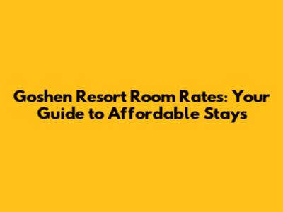 Goshen Resort Room Rates: Your Guide to Affordable Stays