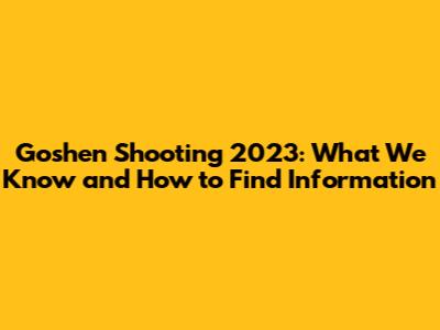 Goshen Shooting 2023: What We Know and How to Find Information