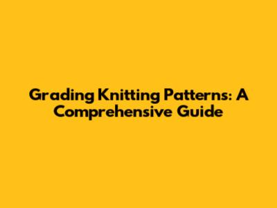 Grading Knitting Patterns: A Comprehensive Guide