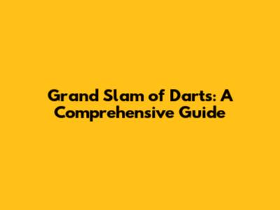 Grand Slam of Darts: A Comprehensive Guide