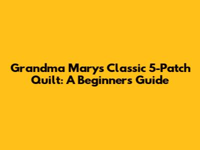 Grandma Mary's Classic 5-Patch Quilt: A Beginner's Guide