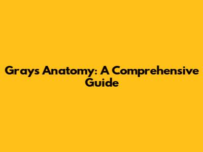 Gray's Anatomy: A Comprehensive Guide