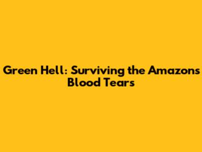 Green Hell: Surviving the Amazon's Blood Tears