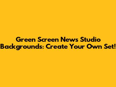 Green Screen News Studio Backgrounds: Create Your Own Set!