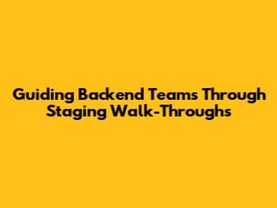 Guiding Backend Teams Through Staging Walk-Throughs