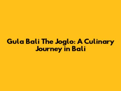 Gula Bali The Joglo: A Culinary Journey in Bali