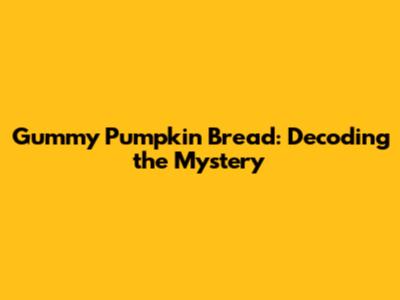 Gummy Pumpkin Bread: Decoding the Mystery