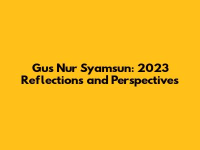 Gus Nur Syamsun: 2023 Reflections and Perspectives
