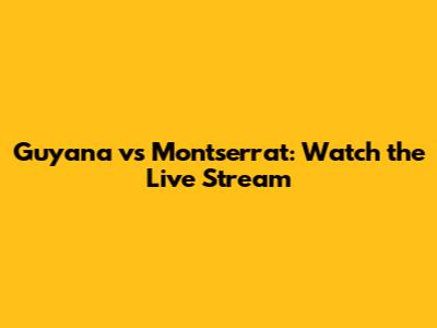 Guyana vs Montserrat: Watch the Live Stream