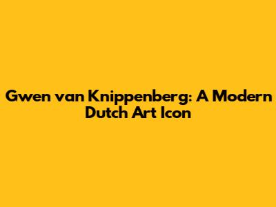 Gwen van Knippenberg: A Modern Dutch Art Icon