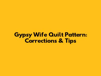 Gypsy Wife Quilt Pattern: Corrections & Tips