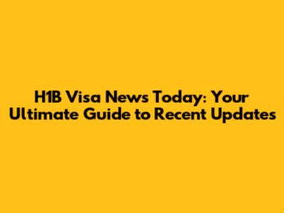 H1B Visa News Today: Your Ultimate Guide to Recent Updates