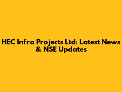 HEC Infra Projects Ltd: Latest News & NSE Updates
