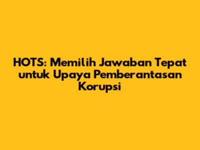 HOTS: Memilih Jawaban Tepat untuk Upaya Pemberantasan Korupsi