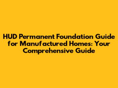 HUD Permanent Foundation Guide for Manufactured Homes: Your Comprehensive Guide
