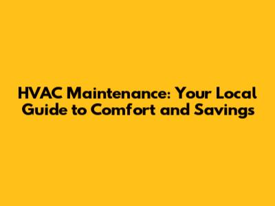 HVAC Maintenance: Your Local Guide to Comfort and Savings