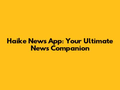 Haike News App: Your Ultimate News Companion