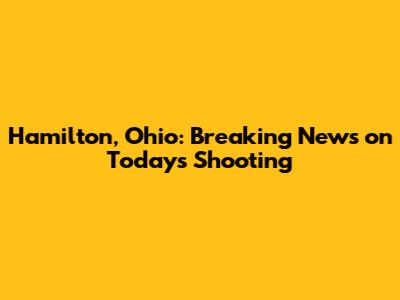 Hamilton, Ohio: Breaking News on Today's Shooting