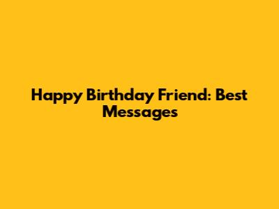 Happy Birthday Friend: Best Messages