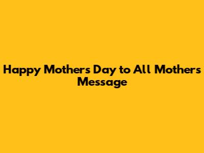 Happy Mother's Day to All Mothers Message
