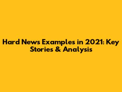 Hard News Examples in 2021: Key Stories & Analysis