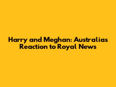 Harry and Meghan: Australia's Reaction to Royal News
