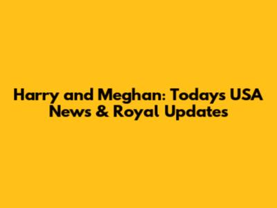 Harry and Meghan: Today's USA News & Royal Updates