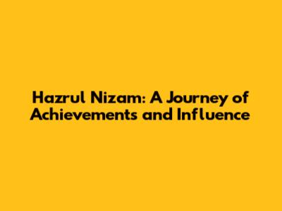 Hazrul Nizam: A Journey of Achievements and Influence