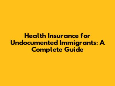 Health Insurance for Undocumented Immigrants: A Complete Guide