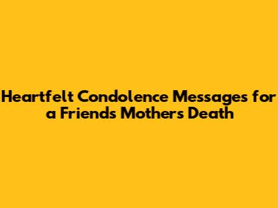 Heartfelt Condolence Messages for a Friend's Mother's Death