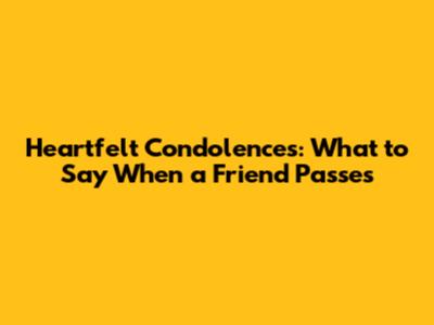 Heartfelt Condolences: What to Say When a Friend Passes